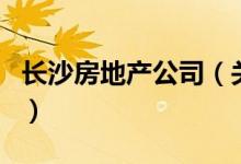 長沙房地產(chǎn)公司（關(guān)于長沙房地產(chǎn)公司的介紹）