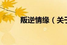 叛逆情緣（關于叛逆情緣的介紹）