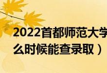 2022首都師范大學(xué)錄取時間及查詢?nèi)肟冢ㄊ裁磿r候能查錄?。?class=