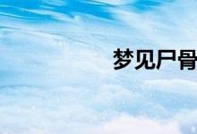 夢(mèng)見尸骨（夢(mèng)見尸體）