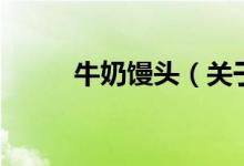 牛奶饅頭（關(guān)于牛奶饅頭的介紹）