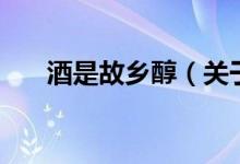 酒是故鄉(xiāng)醇（關于酒是故鄉(xiāng)醇的介紹）