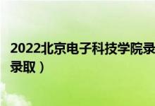 2022北京電子科技學院錄取時間及查詢入口（什么時候能查錄?。?class=