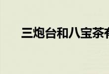 三炮臺(tái)和八寶茶有什么區(qū)別（三炮臺(tái)）
