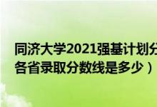 同濟(jì)大學(xué)2021強(qiáng)基計(jì)劃分?jǐn)?shù)線（同濟(jì)大學(xué)2022年強(qiáng)基計(jì)劃各省錄取分?jǐn)?shù)線是多少）