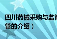 四川藥械采購與監(jiān)管（關(guān)于四川藥械采購與監(jiān)管的介紹）