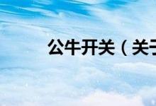 公牛開(kāi)關(guān)（關(guān)于公牛開(kāi)關(guān)的介紹）