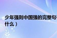 少年強(qiáng)則中國(guó)強(qiáng)的完整句子（少年強(qiáng)則中國(guó)強(qiáng)的完整句子是什么）