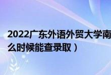 2022廣東外語外貿(mào)大學(xué)南國商學(xué)院錄取時間及查詢?nèi)肟冢ㄊ裁磿r候能查錄?。?class=