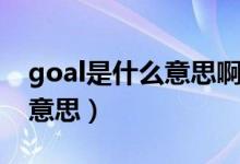 goal是什么意思啊英語怎么讀（goal是什么意思）