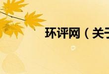 環(huán)評網(wǎng)（關于環(huán)評網(wǎng)的介紹）
