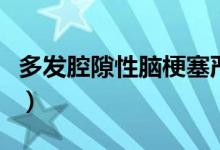 多發(fā)腔隙性腦梗塞嚴重嗎（多發(fā)腔隙性腦梗塞）
