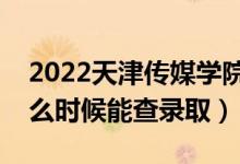 2022天津傳媒學(xué)院錄取時間及查詢?nèi)肟冢ㄊ裁磿r候能查錄?。?class=