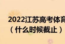 2022江蘇高考體育類本科征求志愿填報日期（什么時候截止）