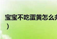 寶寶不吃蛋黃怎么辦?。▽殞毑怀阅唐吭趺崔k）
