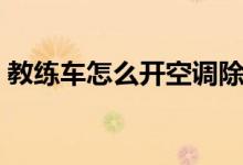 教練車(chē)怎么開(kāi)空調(diào)除霧（教練車(chē)怎么開(kāi)空調(diào)）