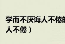 學(xué)而不厭誨人不倦的意思是什么（學(xué)而不厭誨人不倦）