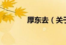 厚東去（關于厚東去的介紹）