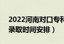 2022河南對口專科錄取時(shí)間從哪天到哪天（錄取時(shí)間安排）