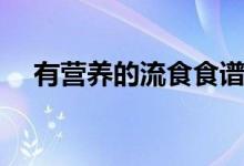 有營(yíng)養(yǎng)的流食食譜（有營(yíng)養(yǎng)的流食食譜）