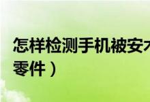 怎樣檢測(cè)手機(jī)被安木馬了（怎樣檢測(cè)手機(jī)被換零件）