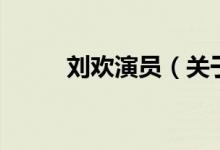 劉歡演員（關于劉歡演員的介紹）