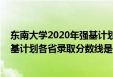 東南大學(xué)2020年強(qiáng)基計(jì)劃錄取分?jǐn)?shù)線（東南大學(xué)2022年強(qiáng)基計(jì)劃各省錄取分?jǐn)?shù)線是多少）