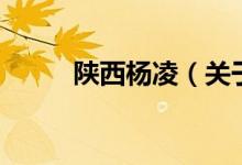 陜西楊凌（關于陜西楊凌的介紹）