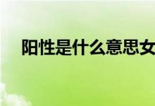 陽(yáng)性是什么意思女性（陽(yáng)性是什么意思）