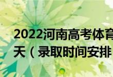 2022河南高考體育本科錄取時(shí)間從哪天到哪天（錄取時(shí)間安排）