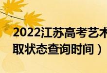 2022江蘇高考藝術(shù)類?？剖裁磿r候錄取（錄取狀態(tài)查詢時間）