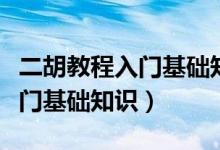 二胡教程入門基礎知識視頻免費（二胡教程入門基礎知識）