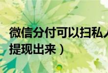 微信分付可以掃私人碼付款嗎（微信分付怎么提現(xiàn)出來(lái)）