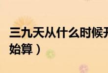 三九天從什么時(shí)候開始（三九天從什么時(shí)候開始算）