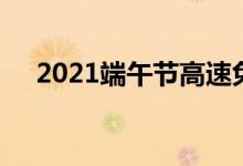 2021端午節(jié)高速免費嗎（2021端午節(jié)）