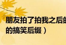 朋友拍了拍我之后的搞笑回應(yīng)（朋友拍了拍我的搞笑后綴）