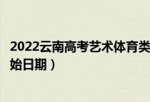 2022云南高考藝術(shù)體育類本科提前批哪天開始錄?。ㄤ浫￠_始日期）