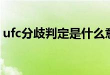 ufc分歧判定是什么意思（ufc是什么意思?。?class=
