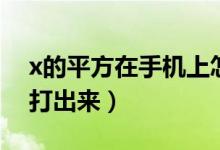 x的平方在手機上怎么打出來（x的平方怎么打出來）