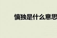 慎獨(dú)是什么意思（慎獨(dú)是什么意思）