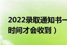 2022錄取通知書一般在錄取后多久發(fā)（什么時間才會收到）