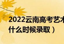 2022云南高考藝術(shù)體育類?？婆浫r間（什么時候錄?。?class=