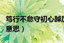 篤行不怠守初心踔厲奮發(fā)開(kāi)新局（篤行不怠的意思）