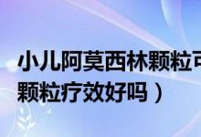 小兒阿莫西林顆?？梢酝藷龁幔ㄐ喊⒛髁诸w粒療效好嗎）