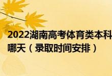 2022湖南高考體育類本科提前批征集志愿錄取時間從哪天到哪天（錄取時間安排）