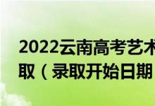 2022云南高考藝術(shù)體育類?？婆奶扉_始錄取（錄取開始日期）