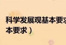 科學(xué)發(fā)展觀基本要求基本方法（科學(xué)發(fā)展觀基本要求）