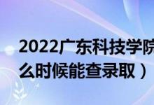 2022廣東科技學院錄取時間及查詢?nèi)肟冢ㄊ裁磿r候能查錄?。?class=