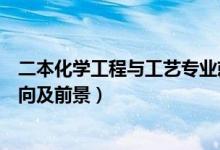 二本化學(xué)工程與工藝專(zhuān)業(yè)就業(yè)前景（化學(xué)工程與工藝就業(yè)方向及前景）