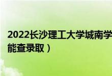 2022長(zhǎng)沙理工大學(xué)城南學(xué)院錄取時(shí)間及查詢(xún)?nèi)肟冢ㄊ裁磿r(shí)候能查錄?。?class=